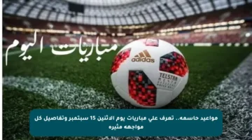 مواعيد حاسمة.. تعرف على مباريات يوم الاثنين 15 سبتمبر وتفاصيل كل مواجهة مثيرة